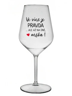 VE VÍNĚ JE PRAVDA...ALE AŽ NA DNĚ, MRŠKA! - čirá nerozbitná sklenice na víno 470 ml