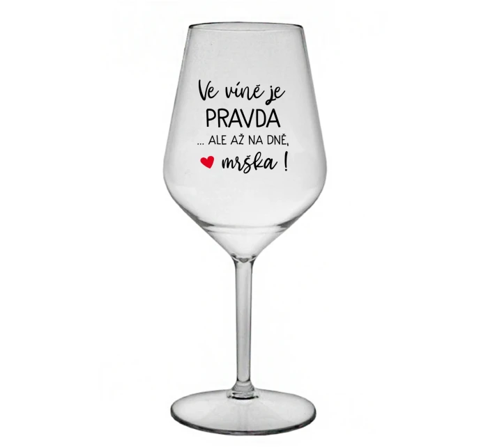 VE VÍNĚ JE PRAVDA...ALE AŽ NA DNĚ, MRŠKA! - čirá nerozbitná sklenice na víno 470 ml