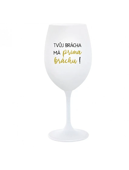 TVŮJ BRÁCHA MÁ PRIMA BRÁCHU! - bílá  sklenice na víno 350 ml